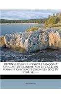 Réponse d'Un Canoniste François À Un Curé de Flandre, Sur Le Cas d'Un Mariage Contracté Selon Les Loix de l'Eglise, ......