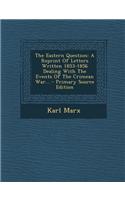 The Eastern Question: A Reprint of Letters Written 1853-1856 Dealing with the Events of the Crimean War...