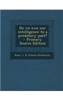 Do We Owe Our Intelligence to a Predatory Past? - Primary Source Edition