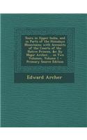 Tours in Upper India, and in Parts of the Himalaya Mountains; With Accounts of the Courts of the Native Princes, &C: By Major Archer, .. in Two Volume