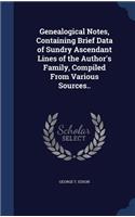 Genealogical Notes, Containing Brief Data of Sundry Ascendant Lines of the Author's Family, Compiled From Various Sources..
