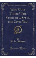 Who Goes There? the Story of a Spy in the Civil War (Classic Reprint)