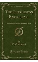 The Charleston Earthquake: Spectacular Drama, in Three Acts (Classic Reprint): Spectacular Drama, in Three Acts (Classic Reprint)