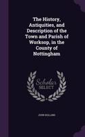 History, Antiquities, and Description of the Town and Parish of Worksop, in the County of Nottingham