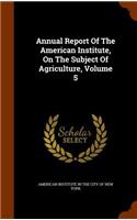 Annual Report of the American Institute, on the Subject of Agriculture, Volume 5