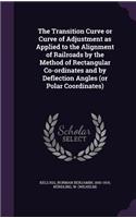 The Transition Curve or Curve of Adjustment as Applied to the Alignment of Railroads by the Method of Rectangular Co-ordinates and by Deflection Angles (or Polar Coordinates)