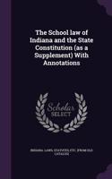 The School law of Indiana and the State Constitution (as a Supplement) With Annotations