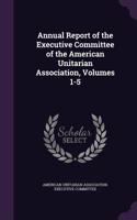 Annual Report of the Executive Committee of the American Unitarian Association, Volumes 1-5