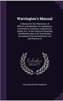 Warrington's Manual: A Manual for the Information of Officers and Members of Legislatures, Conventions, Societies, Corporations, Orders, Etc., In the Practical Governing(English)