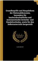 Grundbegriffe und Hauptlehren der Nationalökonomie, besonders für landwirthschaftliche und montanistische Gewerbe- und Handelsschulen, sowie für den Selbstunterricht hergestellt