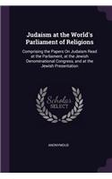 Judaism at the World's Parliament of Religions: Comprising the Papers On Judaism Read at the Parliament, at the Jewish Denominational Congress, and at the Jewish Presentation