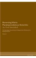 Reversing Vibrio Parahaemolyticus Enteritis: As God Intended The Raw Vegan Plant-Based Detoxification & Regeneration Workbook for Healing Patients. Volume 1