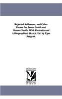 Rejected Addresses, and Other Poems. by James Smith and Horace Smith. With Portraits and A Biographical Sketch. Ed. by Epes Sargent.