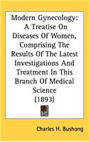 Modern Gynecology: A Treatise On Diseases Of Women, Comprising The Results Of The Latest Investigations And Treatment In This Branch Of Medical Science (1893)