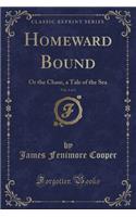 Homeward Bound, Vol. 1 of 3: Or the Chase, a Tale of the Sea (Classic Reprint)