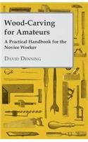 Wood-Carving for Amateurs - A Practical Handbook for the Novice Worker