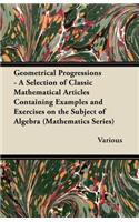 Geometrical Progressions - A Selection of Classic Mathematical Articles Containing Examples and Exercises on the Subject of Algebra (Mathematics Serie