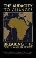 AUDACITY to CHANGE: BREAKING the BERLIN WALL in AFRICA