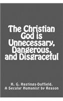 The Christian God is Unnecessary, Dangerous, and Disgraceful
