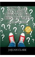 How To Be Successful Through The Teenage Years: A Guide To Success