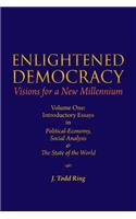 Enlightened Democracy: Visions For A New Millennium: Volume One: Introductory Essays in Political-Economy, Social Analysis & The State of the World(Enlightened Democracy: Visions for a New Millennium)
