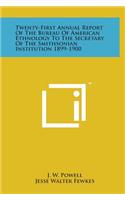 Twenty-First Annual Report of the Bureau of American Ethnology to the Secretary of the Smithsonian Institution 1899-1900