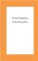 We Seek Happiness in the Wrong Place