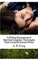 A.B.King Romances 4 Married Couples: The Couple That Loved & Saved Africa