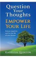 Question Your Thoughts, Empower Your Life: Release Negativity and Live the Life of Your Dreams