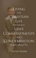 Living the Christian Life without Laws, Commandments and Condemnation