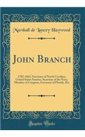 John Branch: 1782-1863, Governor of North Carolina, United States Senator, Secretary of the Navy, Member of Congress, Governor of Florida, Etc (Classic Reprint)