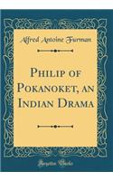 Philip of Pokanoket, an Indian Drama (Classic Reprint)