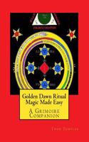 Golden Dawn Ritual Magic Made Easy: A Grimoire Companion