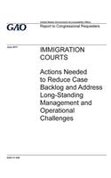 Immigration courts, actions needed to reduce case backlog and address long-standing management and operational challenges: report to congressional requesters.