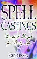 Spell Castings: Practical Magick for Daily Life