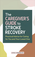 Caregiver's Guide to Stroke Recovery: Practical Advice for Caring for You and Your Loved One