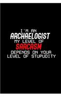 I'm an archaeologist my level of sarcasm depends on your level of stupidity
