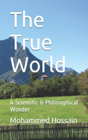 The True World: A Scientific & Philosophical Wonder