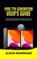iPad 7th Generation User's Guide: The Ultimate Tips and Tricks on How to Use Your 2019 iPad 7th Generation in the Best Optimal Way