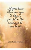 If You Have The Courage To Begin, You Have The Courage To Succeed: GRATITUDE JOURNAL: Inspirational Guided Journal With 100 Entries For Positive Thinking