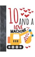 10 And A Love Machine: Excavator Heavy Construction Equipment Valentines Gift For Boys And Girls Age 10 Years Old - A Writing Journal To Doodle And Write In - Blank Lined 