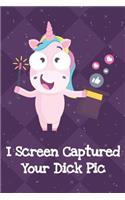 I Screen Captured Your Dick Pic: Silly Unicorn Journal and Notebook for Adults and Makes For a Perfect Gag Gift