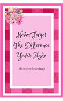 Never Forget The Difference You've Made (Hospice Nursing): Hospice Nurse / Care Worker. Appreciation For Those That Care For The Elderly And Dying.
