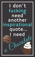 I don't fucking need another inspirational quote... I need a chocolate