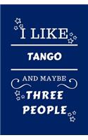 I Like Tango And Maybe Three People: Perfect Tango Gag Gift - Blank Lined Notebook Journal - 100 Pages 6 x 9 Format - Office Humour and Banter - Girls night Out - Birthday- Hen Stag Do 