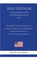 Procedures for Reestablishing a Formal Government-to-Government Relationship with the Native Hawaiian Community (US Department of the Interior Regulation) (DOI) (2018 Edition)