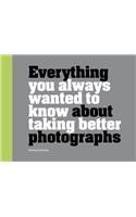 Everything You Always Wanted to Know About Taking Better Photographs