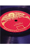 The Greatest Albums You'll Never Hear: Unreleased Records by the World's Greatest Artists