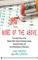 None of the Above: The Untold Story of the Atlanta Public Schools Cheating Scandal, Corporate Greed, and the Criminalization of Educators