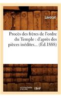 Procès Des Frères de l'Ordre Du Temple: d'Après Des Pièces Inédites (Éd.1888)